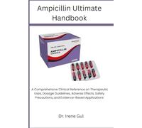 Ampicillin Ultimate Handbook: A Comprehensive Clinical Reference on Therapeutic Uses, Dosage Guidelines, Adverse Effects, Safety Precautions, and Evidence-Based Applications