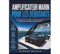 AMPLIFICATEUR MARIN POUR LES DÉBUTANTS: Guide pratique pour l'alimentation, le câblage, l'installation et la qualité sonore des systèmes audio pour bateaux