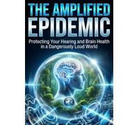 Amplified Epidemic: Protecting Your Hearing and Brain Health in a Dangerously Loud World