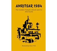 AMRITSAR 1984: THE GOLDEN TEMPLE ATTACK AND ITS AFTERMATH