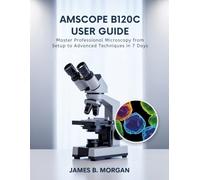 AmScope B120C User Guide: Master Professional Microscopy from Setup to Advanced Techniques in 7 Days