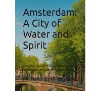Amsterdam: A City of Water and Spirit: A Journey Through History, Innovation, and Humanity at the Heart of the Netherlands