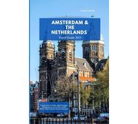 AMSTERDAM AND THE NETHERLANDS TRAVEL GUIDE 2025: Canals, Art, Cuisine, and Everyday Adventures in One of the World’s Most Captivating Urban Landscapes