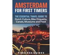 Amsterdam For First Timers: The Essential Travel Guide To Dutch Culture, Bike Etiquette, Canals, Museums and Food