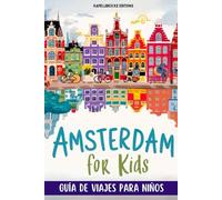 AMSTERDAM FOR KIDS. GUÍA DE VIAJES PARA NIÑOS. DE 5 A 10 AÑOS: TODO LO QUE NECESITAS SABER PARA VIAJAR A AMSTERDAM CON TU FAMILIA