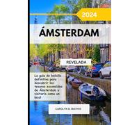 ÁMSTERDAM GUÍA DE VIAJE 2024 REVELADA: La guía de bolsillo definitiva para descubrir los tesoros escondidos de Ámsterdam y visitarla como un local