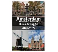 Amsterdam Guida di viaggio 2026-2027: Scopri le porte del Begijnhof, le riconversioni dei magazzini, le mattine del Fischmarkt e i venti del Mare del ... alla città dei canali più avvincente d'Olanda