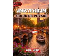 AMSTERDAM GUIDE DE VOYAGE 2026: Amsterdam 2026 : Votre guide de voyage complet pour la culture, l’architecture et la découverte