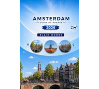 AMSTERDAM GUIDE DE VOYAGE 2026: Explorez la Venise du Nord : des canaux de l’âge d’or et des musées de renommée mondiale aux cours cachées et aux trésors culinaires néerlandais