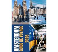 AMSTERDAM GUIDE DE VOYAGE 2026: Guide de voyage d'Amsterdam 2026 : Explorez les canaux, la culture, la gastronomie et l'histoire avec des conseils ... qui révèlent le véritable Amsterdam.