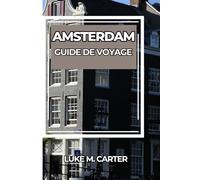 AMSTERDAM GUIDE DE VOYAGE: Explorez la ville emblématique des canaux comme un local : attractions incontournables, trésors cachés, cuisine ... pour un voyage inoubliable (Travel Book)