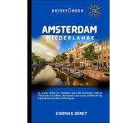 Amsterdam, Niederlande Reiseführer 2025-2026: Der ultimative Reiseführer für Erstbesucher. Entdecken Sie die Kultur der Stadt, Kanäle, versteckte Ecken und authentische lokale Erlebnisse