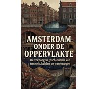 Amsterdam onder de oppervlakte: De verborgen geschiedenis van tunnels, kelders en waterwegen