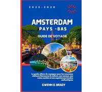 Amsterdam, Pays-Bas Guide De Voyage 2025-2026: Le guide ultime du voyageur pour les nouveaux visiteurs Découvrez la culture, ses canaux, ses coins cachés et ses expériences locales authentiques