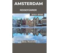 Amsterdam Reiseführer 2025 - 2026: Entdecken Sie Kanäle, Kultur und Küche mit praktischen Reiserouten, die kurze Aufenthalte in bedeutungsvolle Abenteuer verwandeln