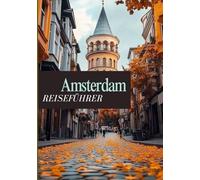 AMSTERDAM REISEFÜHRER 2025: Die ultimative Reiseroute zur Erkundung von Geschichte, Kultur und dem pulsierenden Leben vor Ort.