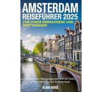 AMSTERDAM REISEFÜHRER 2025 FÜR JUNGE ERWACHSENE UND PARTYGÄNGER: Entdecken Sie die angesagtesten Bars der Stadt, einzigartige Kultur und Nonstop-Spaß