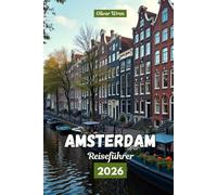 Amsterdam Reiseführer 2026: Aktivitäten, Unterkünfte, Top-Sehenswürdigkeiten, Reisepläne, Essen, Nachtleben: Tipps für Erstbesucher eines Niederlande-Urlaubs