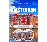 AMSTERDAM REISEFÜHRER 2026: Ihr unverzichtbarer Reiseführer zur Erkundung der Grachten, der Kultur und der verborgenen Schätze Amsterdams.