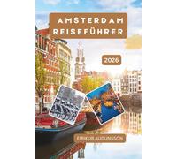 AMSTERDAM REISEFÜHRER: Eine vollständige Reise durch Kanäle, Kultur, Stadtviertel und Alltagsleben - Geschichte, Kunst, Essen und lokale Erfahrungen entdecken