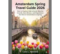 AMSTERDAM SPRING TRAVEL GUIDE 2026: How to Explore Like a Local, Skip the Crowds, Save Money, and Experience the Best of Amsterdam in Spring
