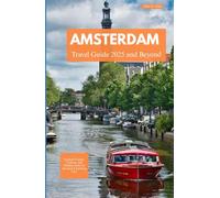 AMSTERDAM TRAVEL GUIDE 2025 AND BEYOND: Explore Canals, Culture, and Hidden Gems in the Most Charming City