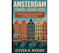 Amsterdam Travel Guide 2025: Uncover the City’s Art, History, and Vibrant Culture