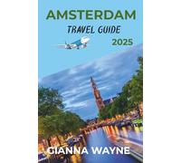 AMSTERDAM TRAVEL GUIDE 2025: Unlock the Magic of Amsterdam - Hidden Treasures, Timeless Streets, and 2025 Must-Sees