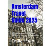 Amsterdam Travel Guide 2025: Your Essential Guide to Discovering the City’s Charm, Culture, and Culinary Wonders
