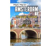 AMSTERDAM Travel Guide 2025: Your Key to Unforgettable Experiences, Hidden Gems and Everything You Need for an Epic Adventure in and Around the Dutch Capital