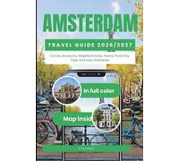 AMSTERDAM TRAVEL GUIDE 2026 - 2027: Canals, Museums, Neighborhoods, Hotels, Food, Day Trips, and Easy Itineraries (FULL COLOR WITH MAP)