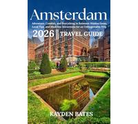 Amsterdam Travel Guide 2026: Adventure, Comfort, and Everything in Between: Hidden Gems Local Tips, and Must-See Attractions for an Unforgettable Trip