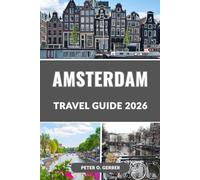 AMSTERDAM TRAVEL GUIDE 2026: The Complete 2026 Guide to Amsterdam’s Top Attractions, Itineraries, Food, Hotels, Day Trips, and Local Secrets