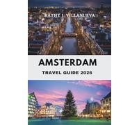 AMSTERDAM TRAVEL GUIDE 2026: Where Canals Meet Culture and History Discover the Heart of the Netherlands in Europe’s Vibrant Hub of Art, Architecture, and Timeless Charm
