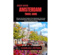 AMSTERDAM TRAVEL GUIDE: Discover the Cultural Capital of the Netherlands From Iconic Canals and World-Class Museums to Vibrant Neighborhoods, History, and Creative Energy