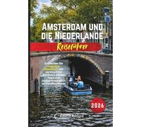 Amsterdam und die Niederlande Reiseführer 2026: Entdecken Sie magische Abenteuer mit versteckten Schätzen, lokalen Tipps und budgetfreundlichen Familienrouten