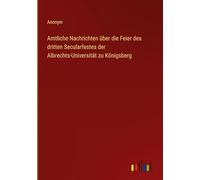 Amtliche Nachrichten über die Feier des dritten Secularfestes der Albrechts-Universität zu Königsberg