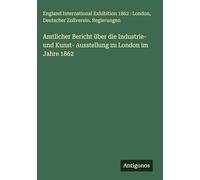 Amtlicher Bericht über die Industrie- und Kunst- Ausstellung zu London im Jahre 1862