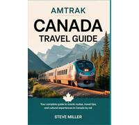 Amtrak Canada Travel Guide: Your Complete Guide to Scenic Routes, Travel Tips, and Cultural Experiences in Canada by Rail