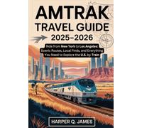 AMTRAK Travel Guide 2025-2026: Ride from New York to Los Angeles: Scenic Routes, Local Finds, and Everything You Need to Explore the U.S. by Train
