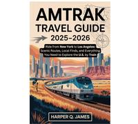 AMTRAK Travel Guide 2025-2026: Ride from New York to Los Angeles: Scenic Routes, Local Finds, and Everything You Need to Explore the U.S. by Train