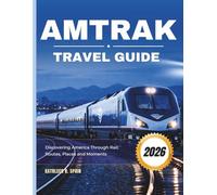 Amtrak Travel Guide 2026: Discovering America Through Rail: Routes, Places, and Moments