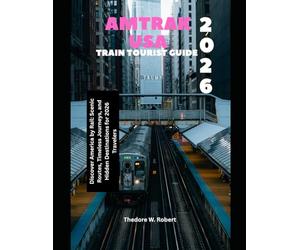 Amtrak USA Train Tourist Guide 2026: Discover America by Rail: Scenic Routes, Timeless Journeys, and Hidden Destinations for 2026 Travelers: 1 (Train Travel Guide)