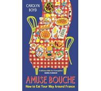 Amuse Bouche: How to Eat Your Way Around France: A Times Best Food and Drink Book 2024