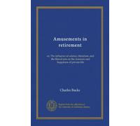 Amusements in retirement: or, The influence of science, literature, and the liberal arts on the manners and happiness of private life