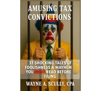 Amusing Tax Convictions: 31 Shocking Tales of Foolishness & Mayhem You MUST Read Before Filing