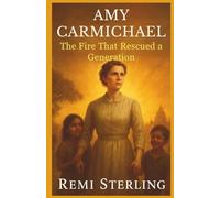 Amy Carmichael The Fire That Rescued a Generation: The Extraordinary Life of the Missionary Who Defied Tradition, Confronted Darkness, and Built the Dohnavur Fellowship (Chronicles of Missionaries)