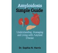 Amyloidosis Simple Guide: Understanding, Managing and Living with Amyloid Disease