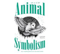 An A-Z of Animal Symbolism: Your complete guide to over 150 animal symbols