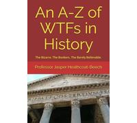 An A-Z of WTFs in History: The Bizarre. The Bonkers. The Barely Believable.